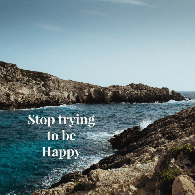 Stop tryingto beHappy